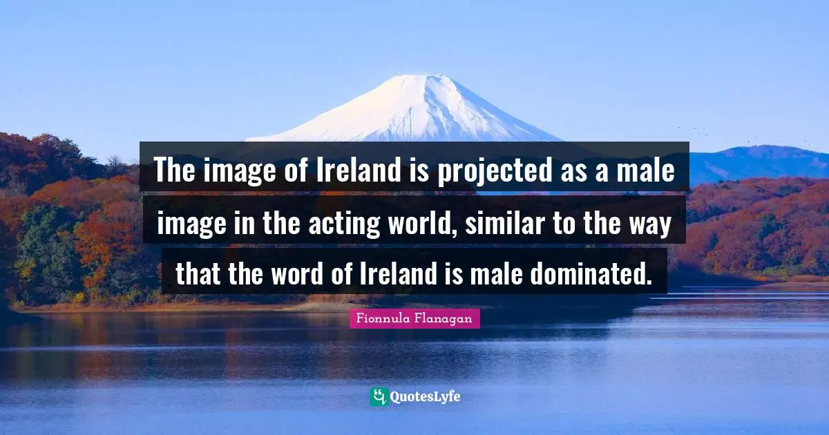 The image of Ireland is projected as a male image in the acting world, similar to the way that the word of Ireland is male dominated.