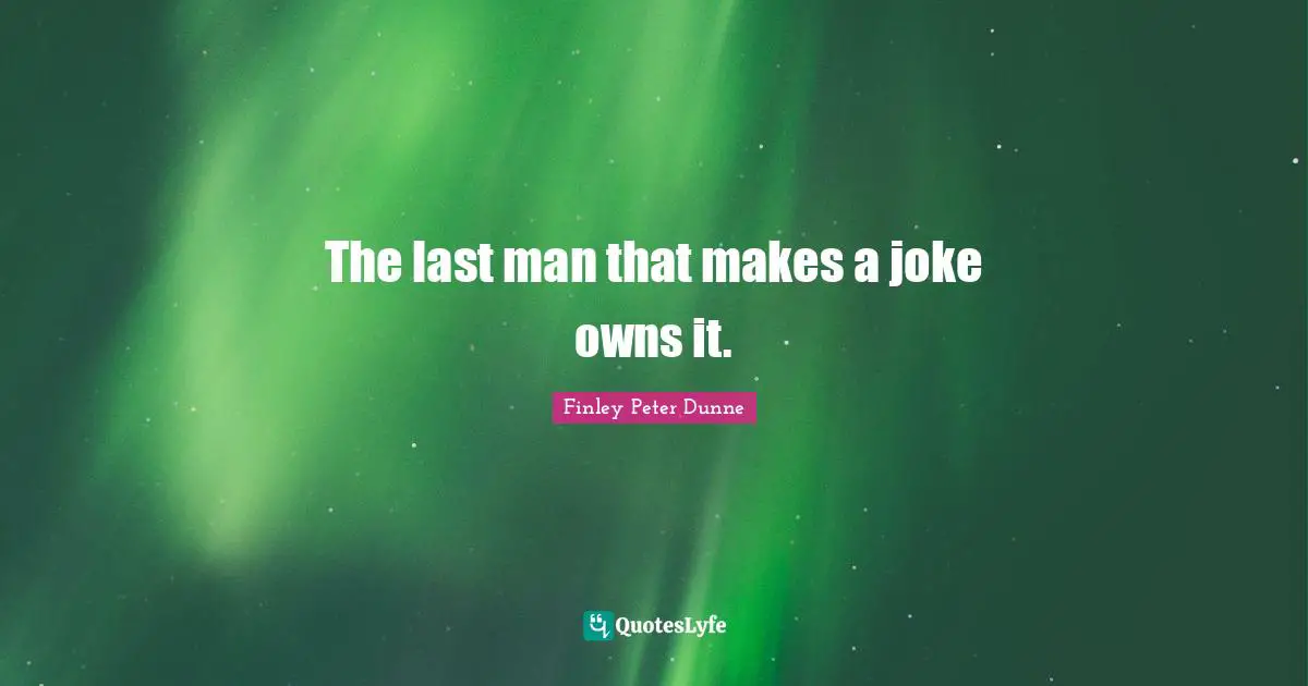 The last man that makes a joke owns it.