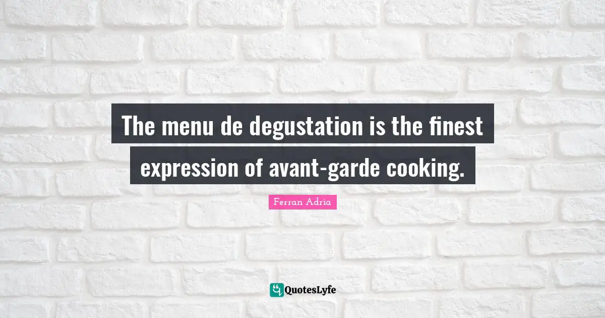 Ferran Adria Quotes: "The menu de degustation is the finest expression of avant-garde cooking."