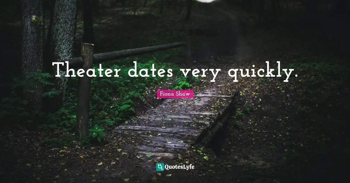 Theater dates very quickly.