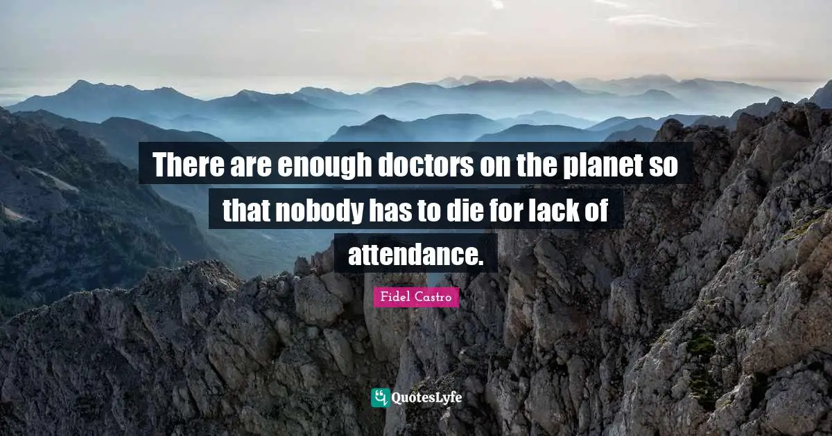 There are enough doctors on the planet so that nobody has to die for lack of attendance.