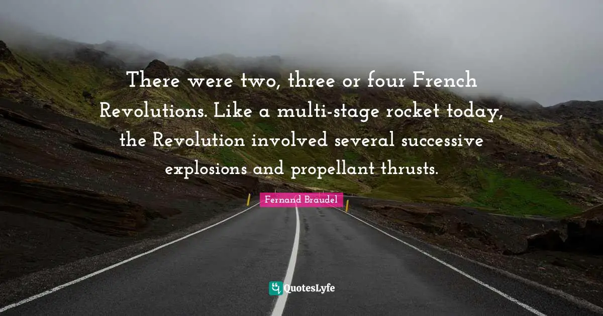 Explosions Quotes: "There were two, three or four French Revolutions. Like a multi-stage rocket today, the Revolution involved several successive explosions and propellant thrusts."