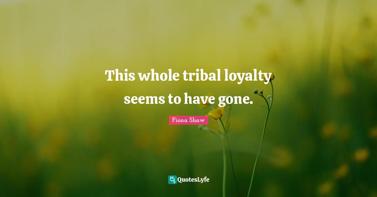 This whole tribal loyalty seems to have gone.