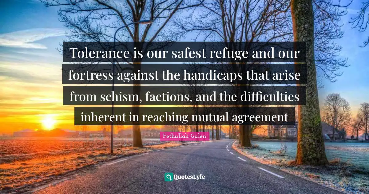 Inherent Quotes: "Tolerance is our safest refuge and our fortress against the handicaps that arise from schism, factions, and the difficulties inherent in reaching mutual agreement"