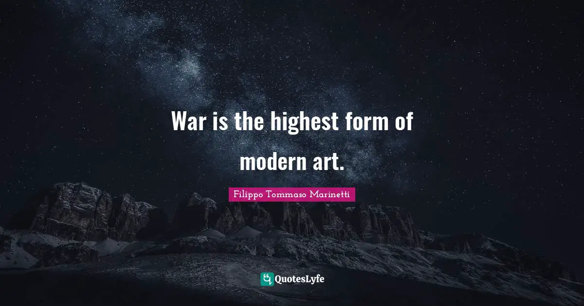 War is the highest form of modern art.
