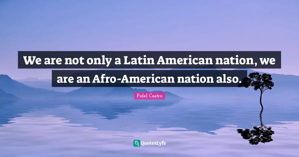 Latin Quotes: "We are not only a Latin American nation, we are an Afro-American nation also."