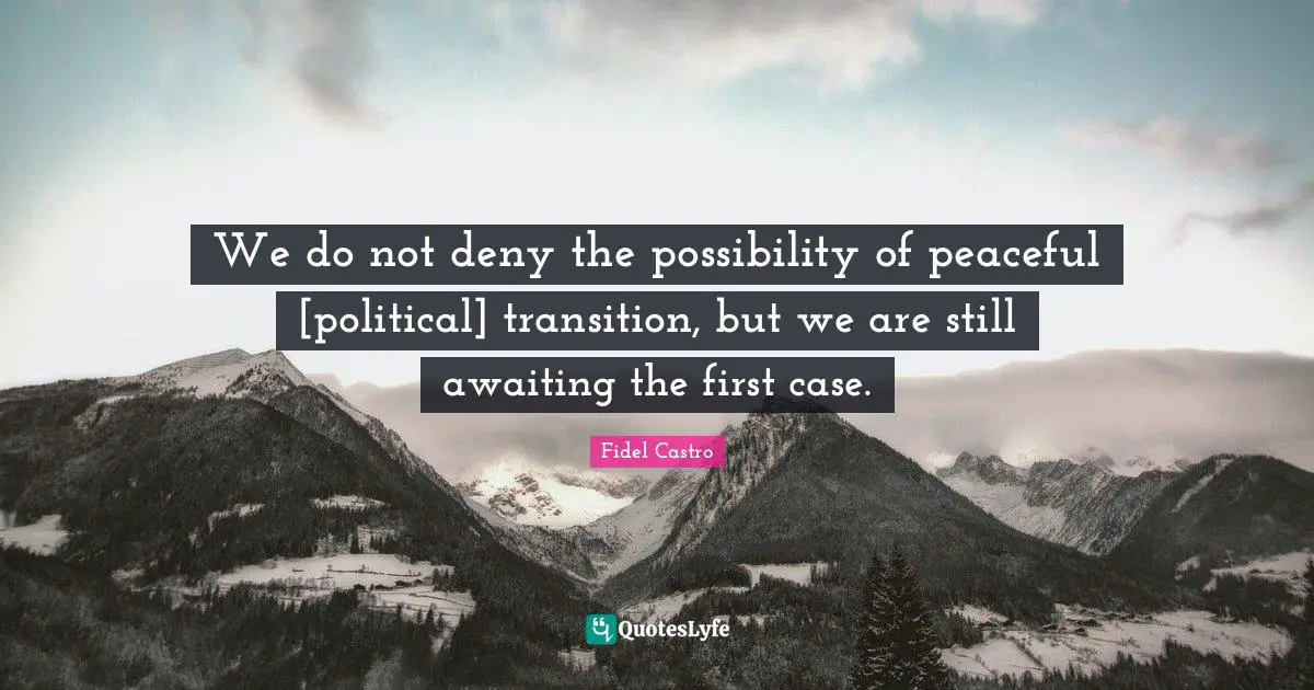 We do not deny the possibility of peaceful [political] transition, but we are still awaiting the first case.