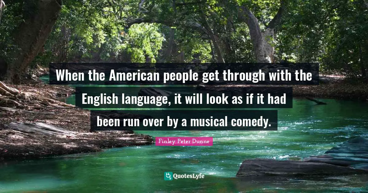 When the American people get through with the English language, it will look as if it had been run over by a musical comedy.