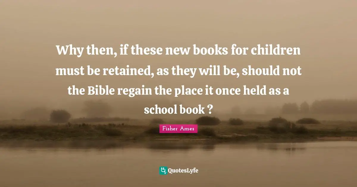 New Books Quotes: "Why then, if these new books for children must be retained, as they will be, should not the Bible regain the place it once held as a school book ?"