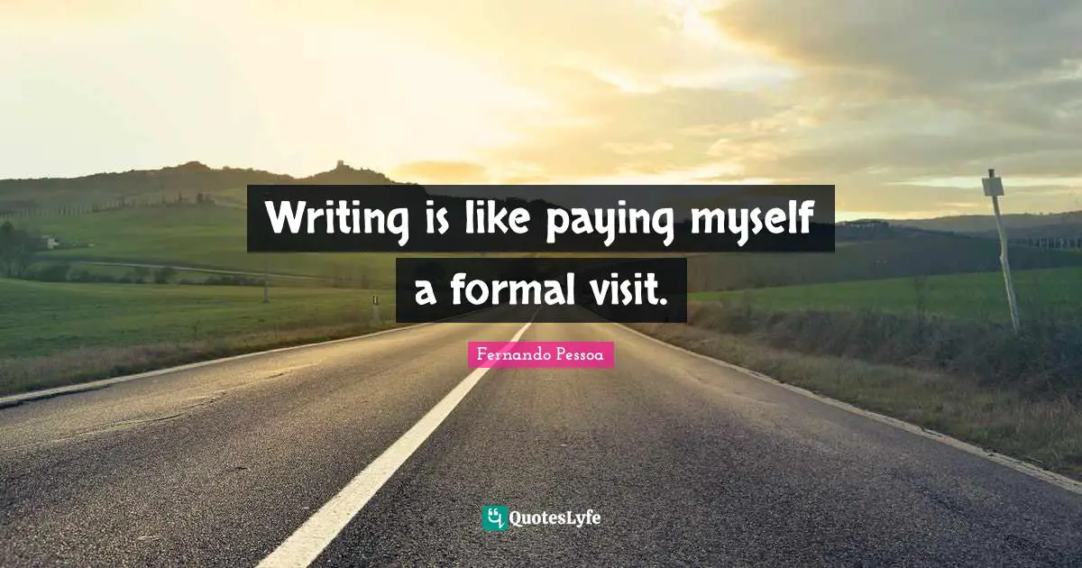Writing is like paying myself a formal visit.