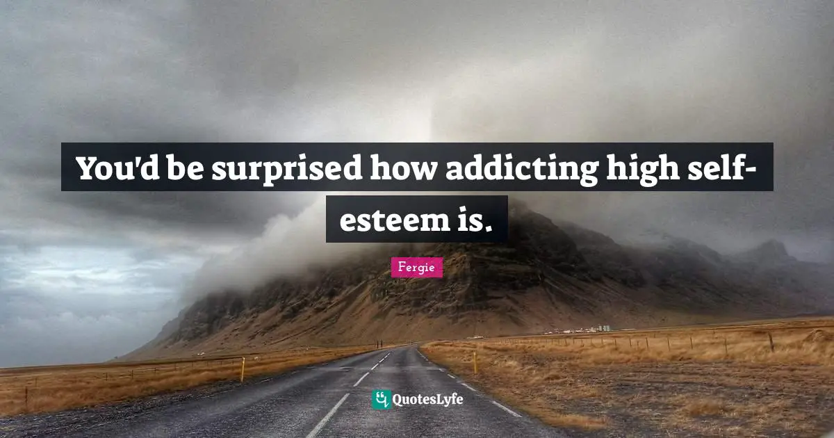 High Self Esteem Quotes: "You'd be surprised how addicting high self-esteem is."