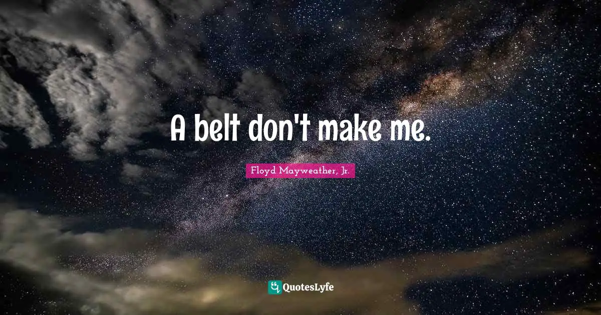 Belts Quotes: "A belt don't make me."