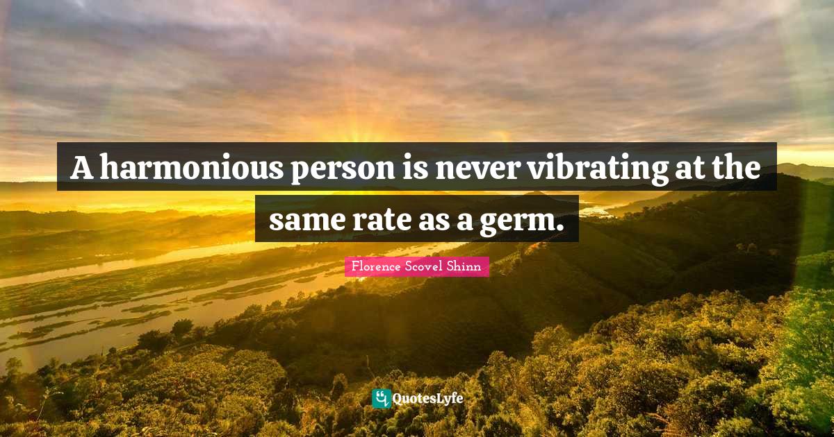 Florence Scovel Shinn Quotes: "A harmonious person is never vibrating at the same rate as a germ."