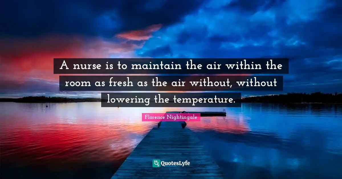 A nurse is to maintain the air within the room as fresh as the air without, without lowering the temperature.