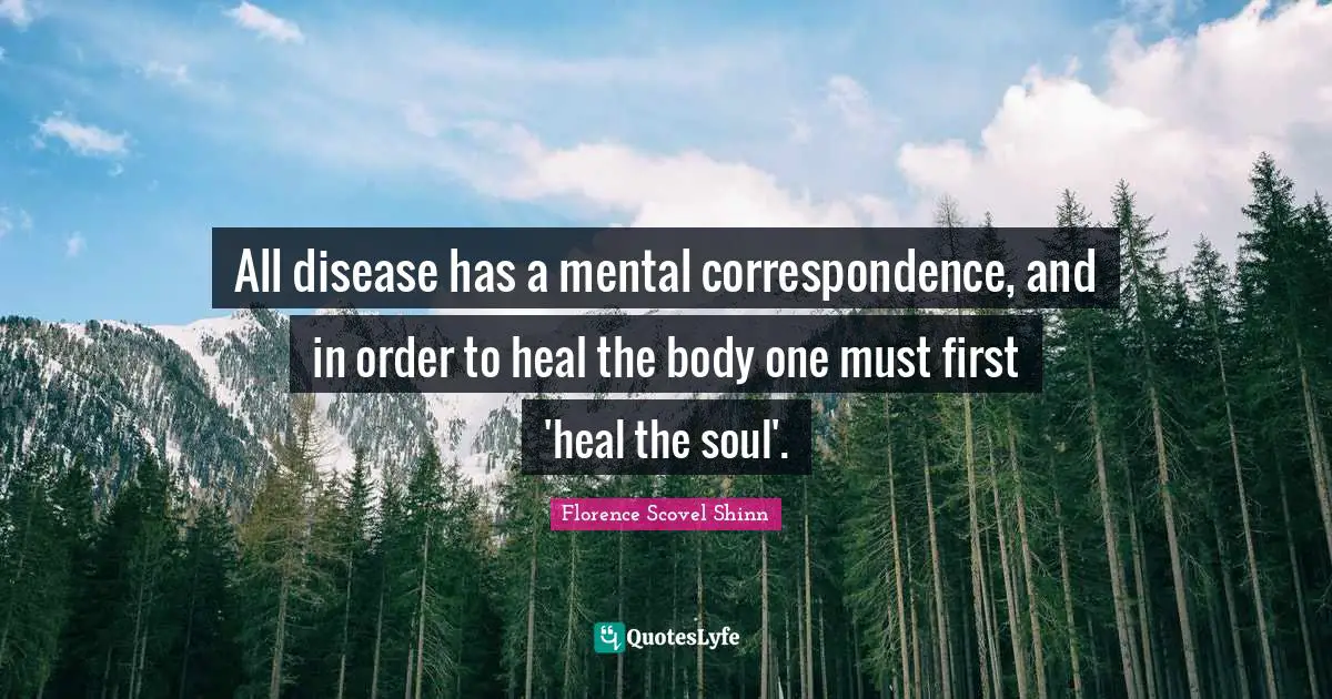 Florence Scovel Shinn Quotes: "All disease has a mental correspondence, and in order to heal the body one must first 'heal the soul'."