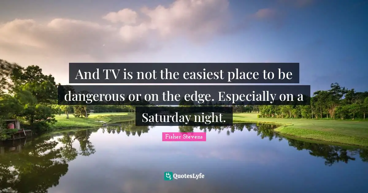 And TV is not the easiest place to be dangerous or on the edge. Especially on a Saturday night.
