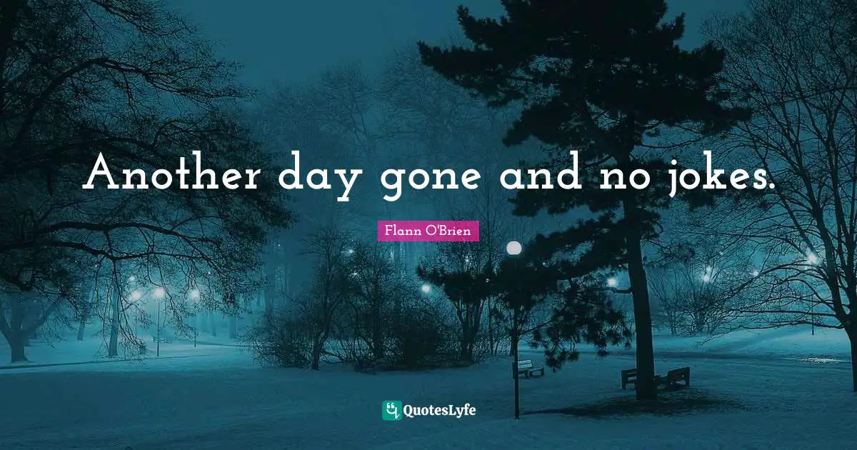 Another day gone and no jokes.