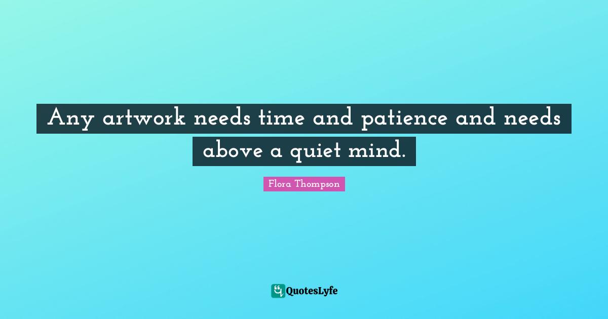 Any artwork needs time and patience and needs above a quiet mind.