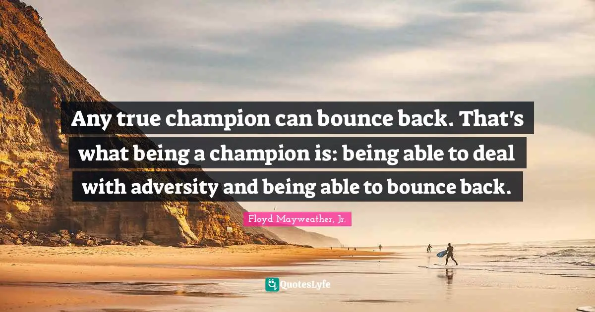 Floyd Mayweather, Jr. Quotes: "Any true champion can bounce back. That's what being a champion is: being able to deal with adversity and being able to bounce back."
