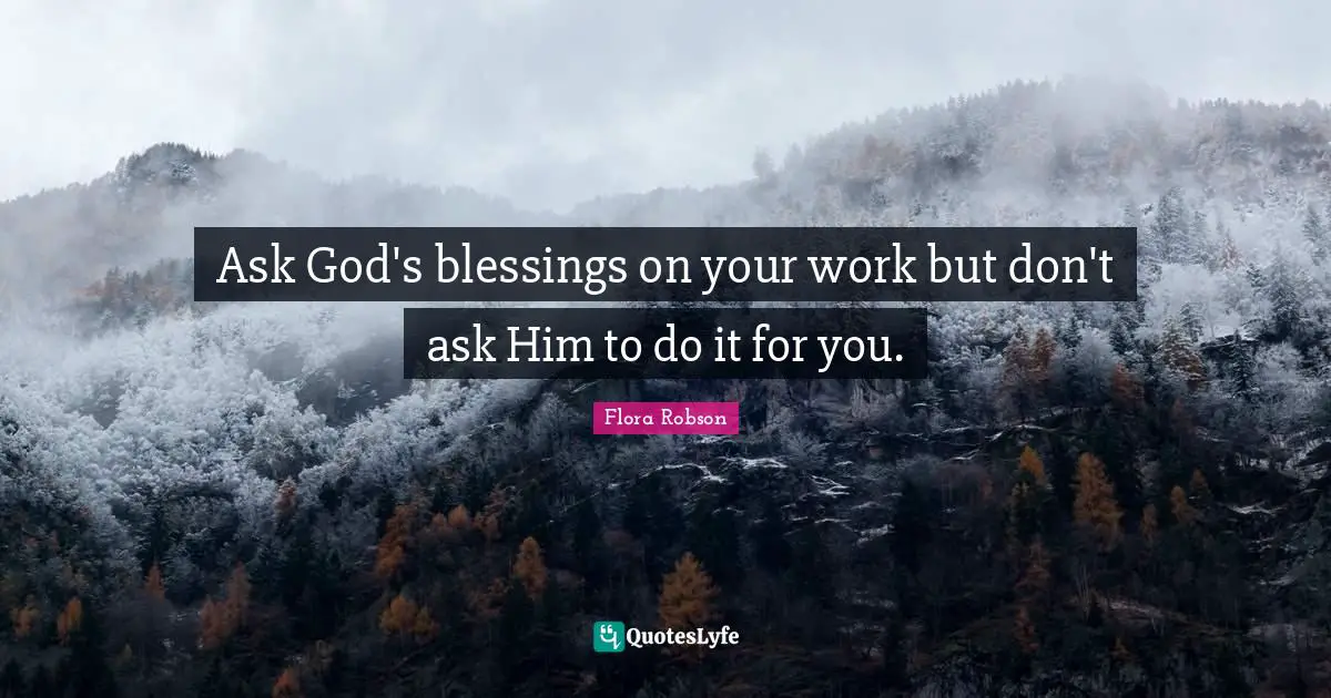 Ask God's blessings on your work but don't ask Him to do it for you.