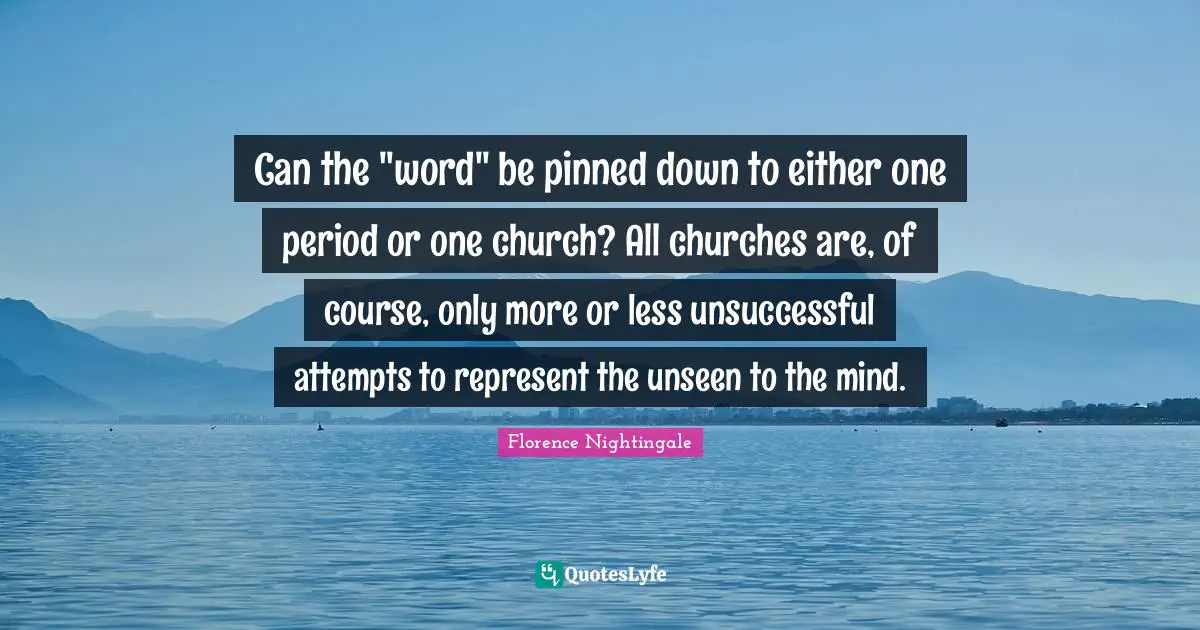 Can the "word" be pinned down to either one period or one church? All churches are, of course, only more or less unsuccessful attempts to represent the unseen to the mind.