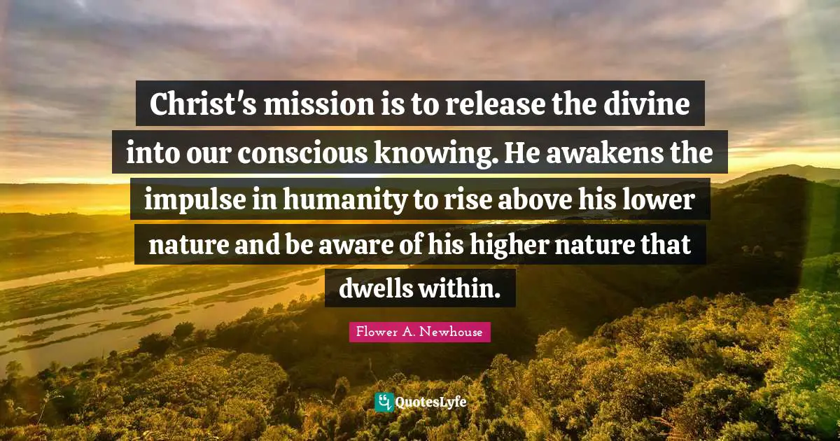 Rise Quotes: "Christ's mission is to release the divine into our conscious knowing. He awakens the impulse in humanity to rise above his lower nature and be aware of his higher nature that dwells within."