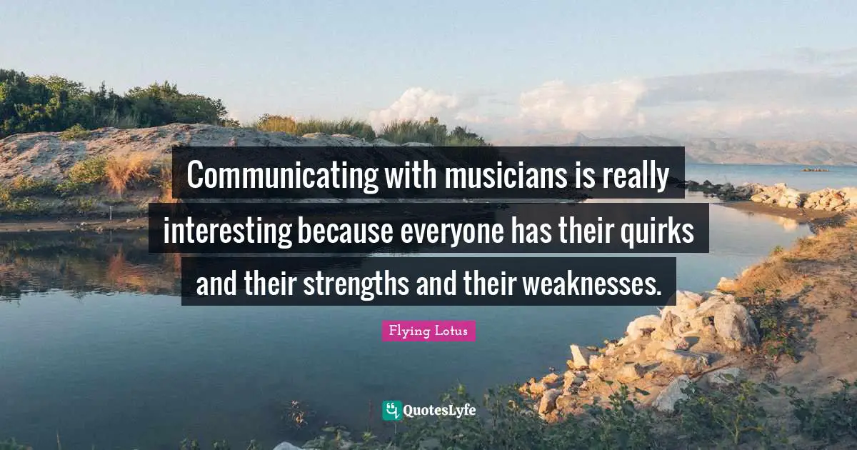 Flying Lotus Quotes: "Communicating with musicians is really interesting because everyone has their quirks and their strengths and their weaknesses."