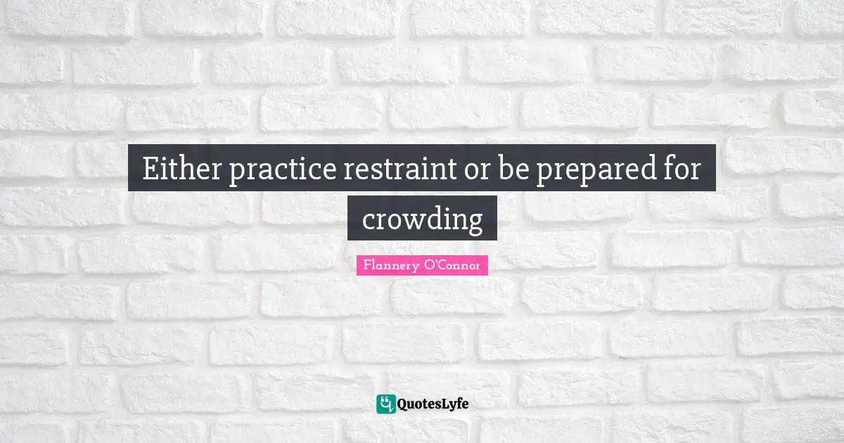 Either practice restraint or be prepared for crowding
