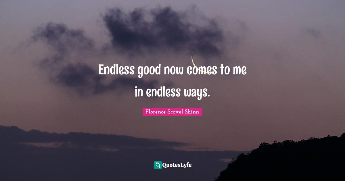 Florence Scovel Shinn Quotes: "Endless good now comes to me in endless ways."