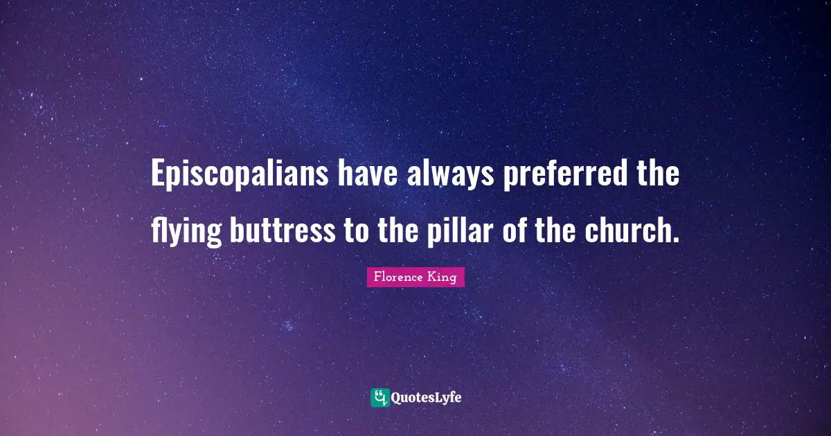 Florence King Quotes: "Episcopalians have always preferred the flying buttress to the pillar of the church."