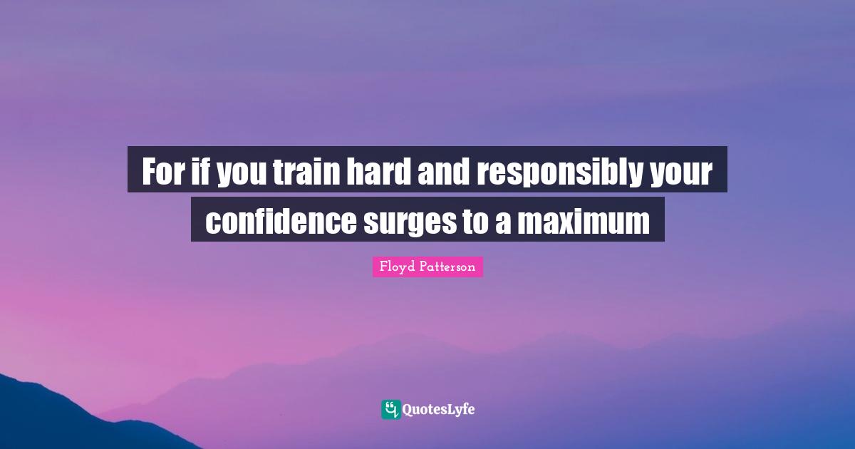 Train Hard Quotes: "For if you train hard and responsibly your confidence surges to a maximum"
