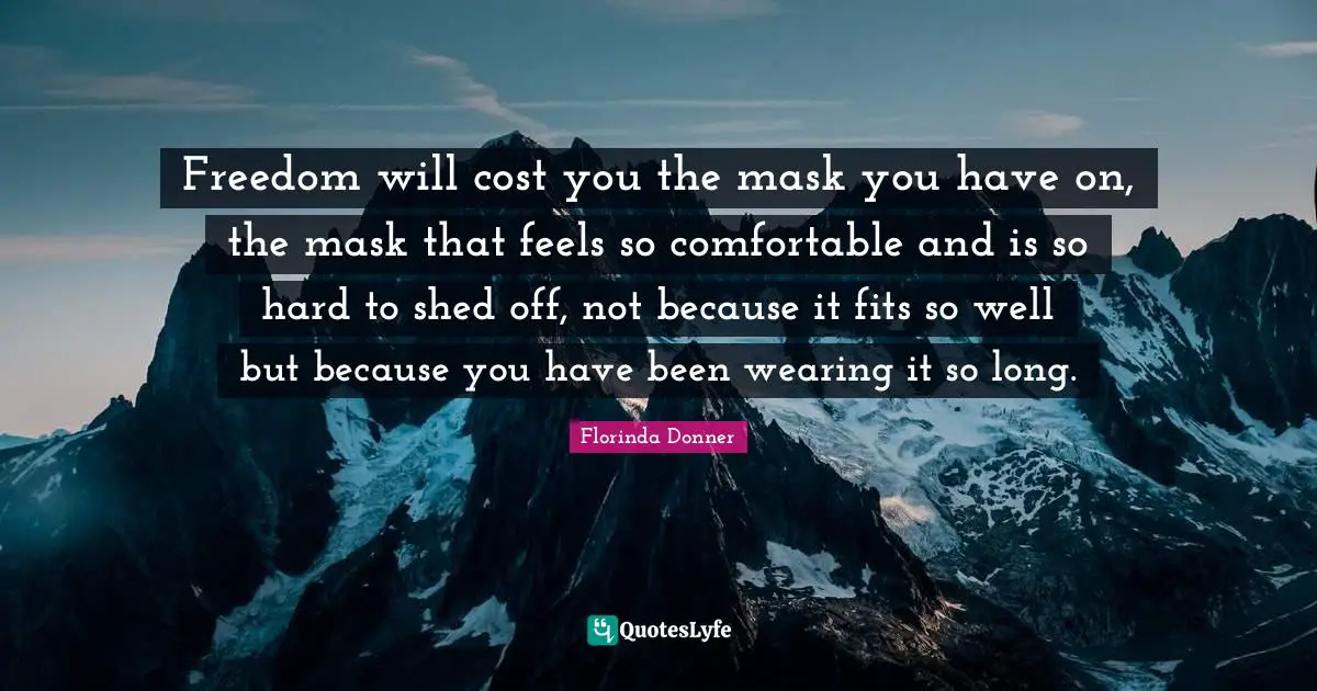 Florinda Donner Quotes: Freedom will cost you the mask you have on, the mask that feels so comfortable and is so hard to shed off, not because it fits so well but because you have been wearing it so long.