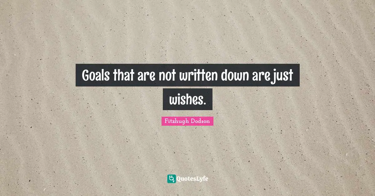 Goals that are not written down are just wishes.