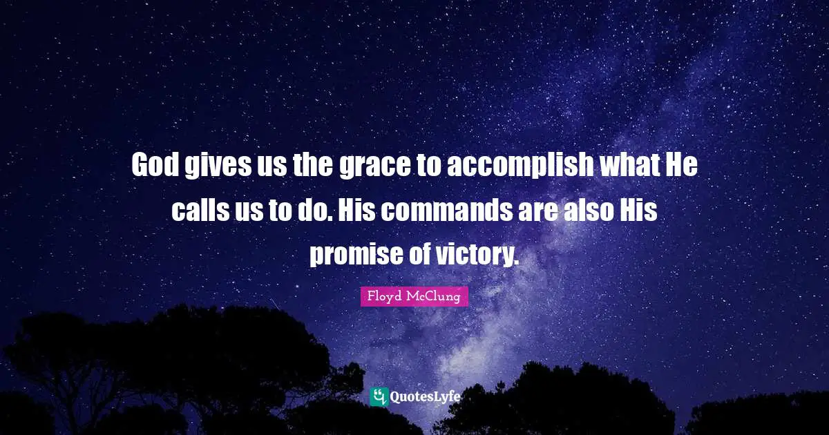 God gives us the grace to accomplish what He calls us to do. His commands are also His promise of victory.