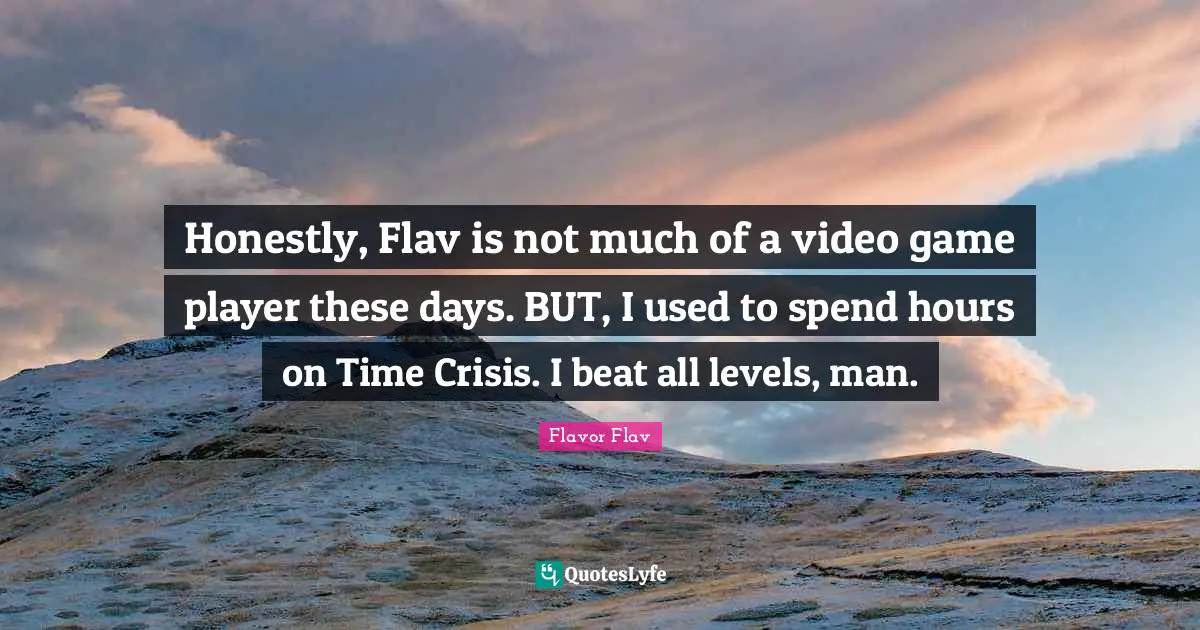 Flavor Flav Quotes: "Honestly, Flav is not much of a video game player these days. BUT, I used to spend hours on Time Crisis. I beat all levels, man."