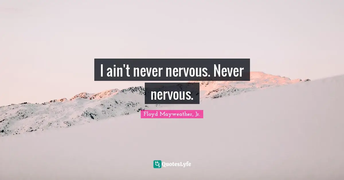 Floyd Mayweather, Jr. Quotes: "I ain't never nervous. Never nervous."