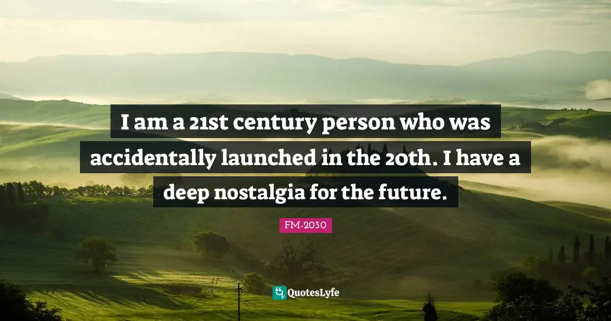 I am a 21st century person who was accidentally launched in the 20th. I have a deep nostalgia for the future.