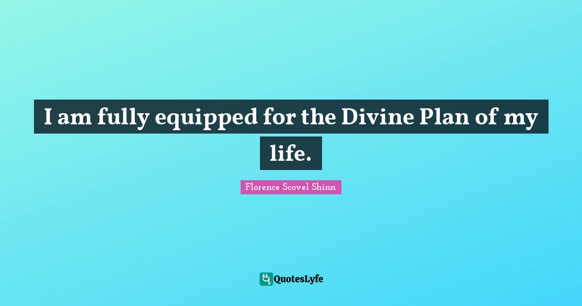 Florence Scovel Shinn Quotes: "I am fully equipped for the Divine Plan of my life."
