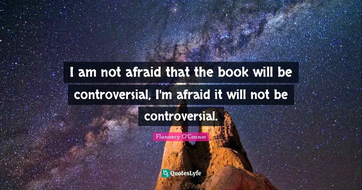 I am not afraid that the book will be controversial, I'm afraid it will not be controversial.