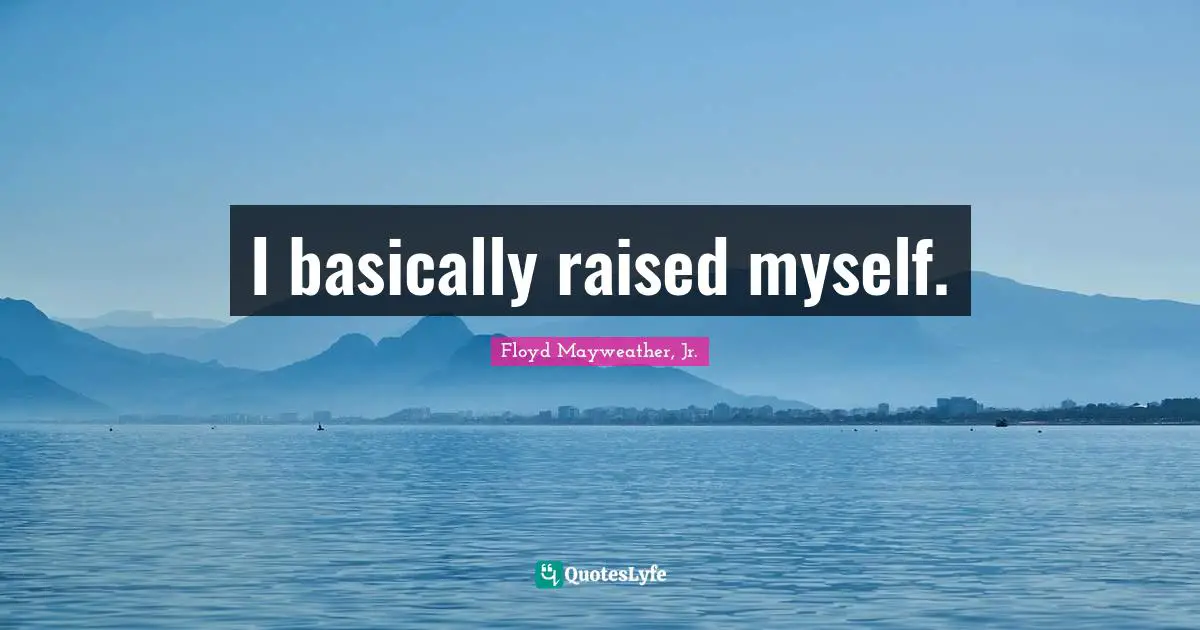 I basically raised myself.