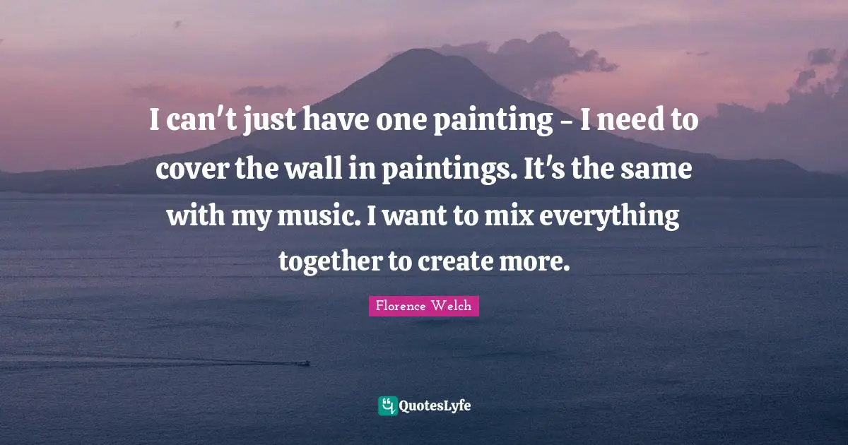 I can't just have one painting - I need to cover the wall in paintings. It's the same with my music. I want to mix everything together to create more.