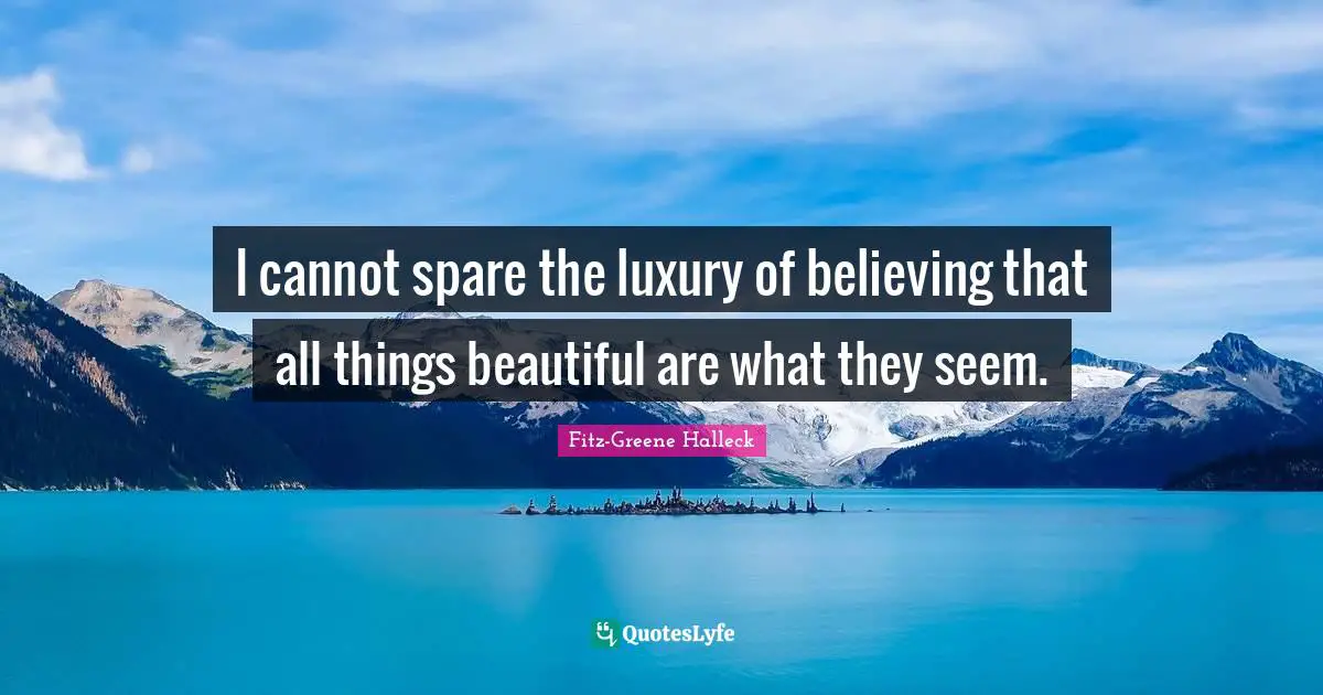 I cannot spare the luxury of believing that all things beautiful are what they seem.