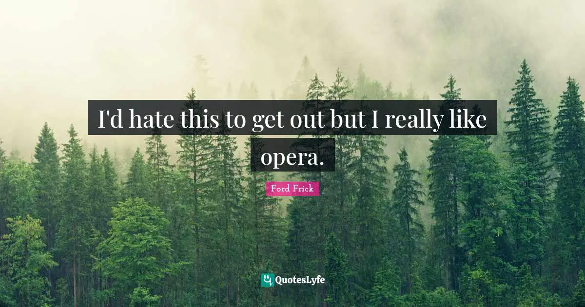 I'd hate this to get out but I really like opera.