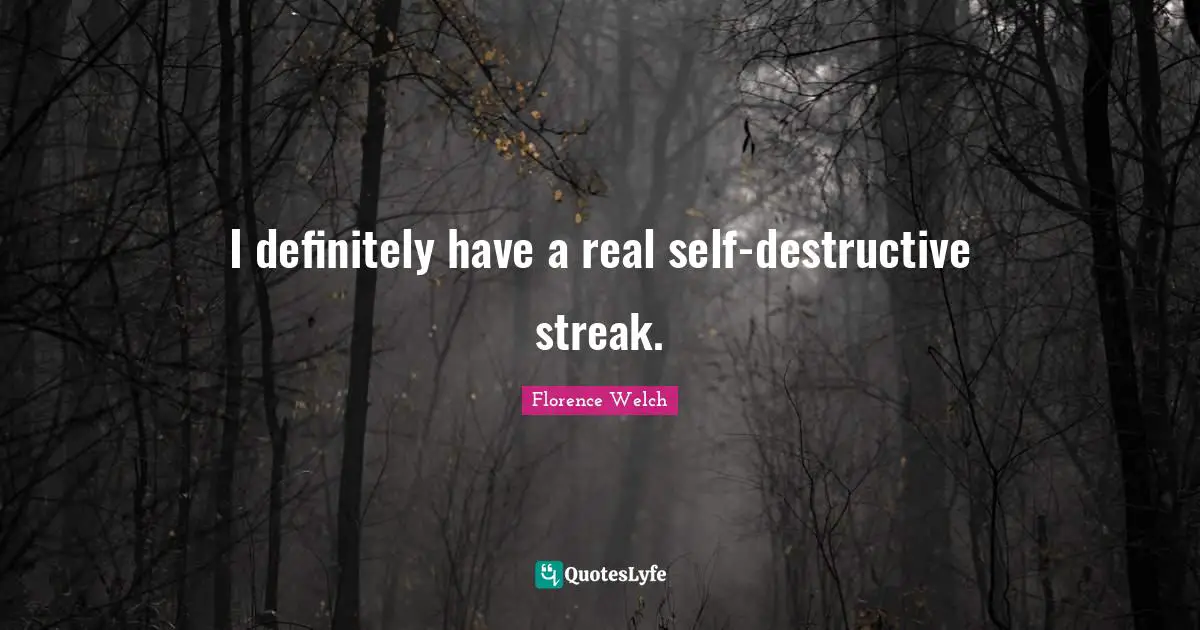 I definitely have a real self-destructive streak.