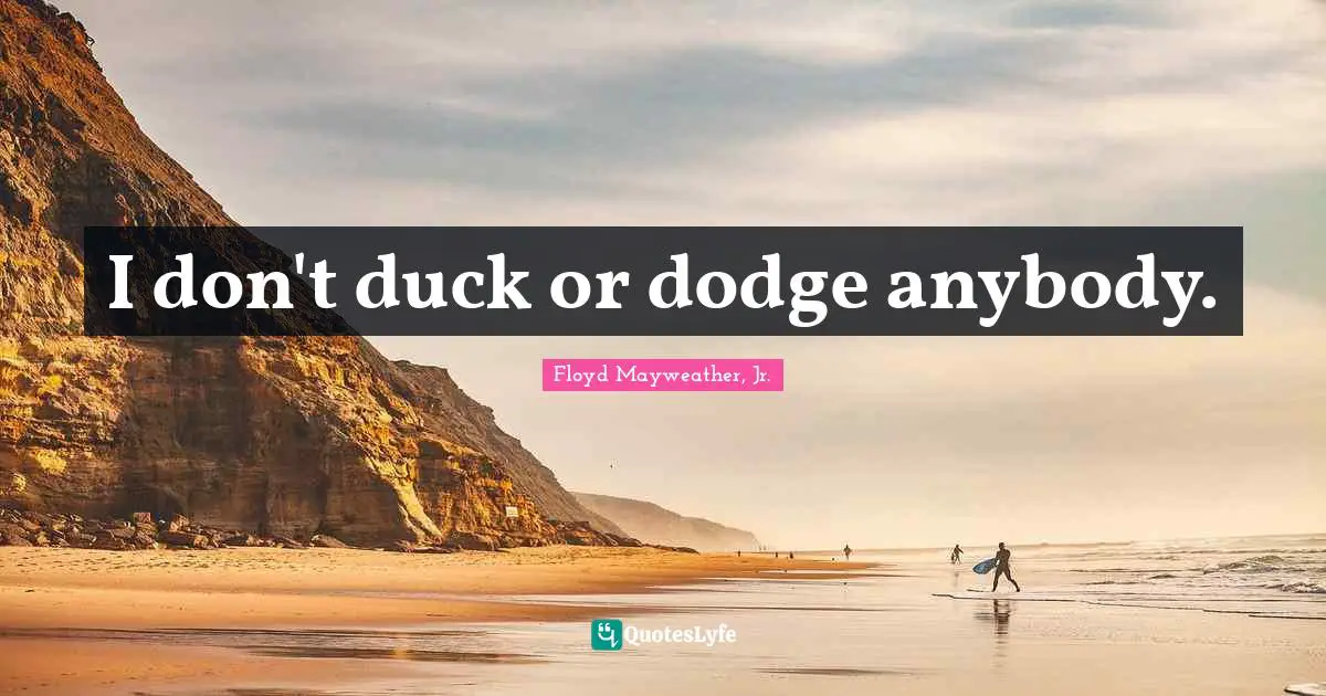 I don't duck or dodge anybody.