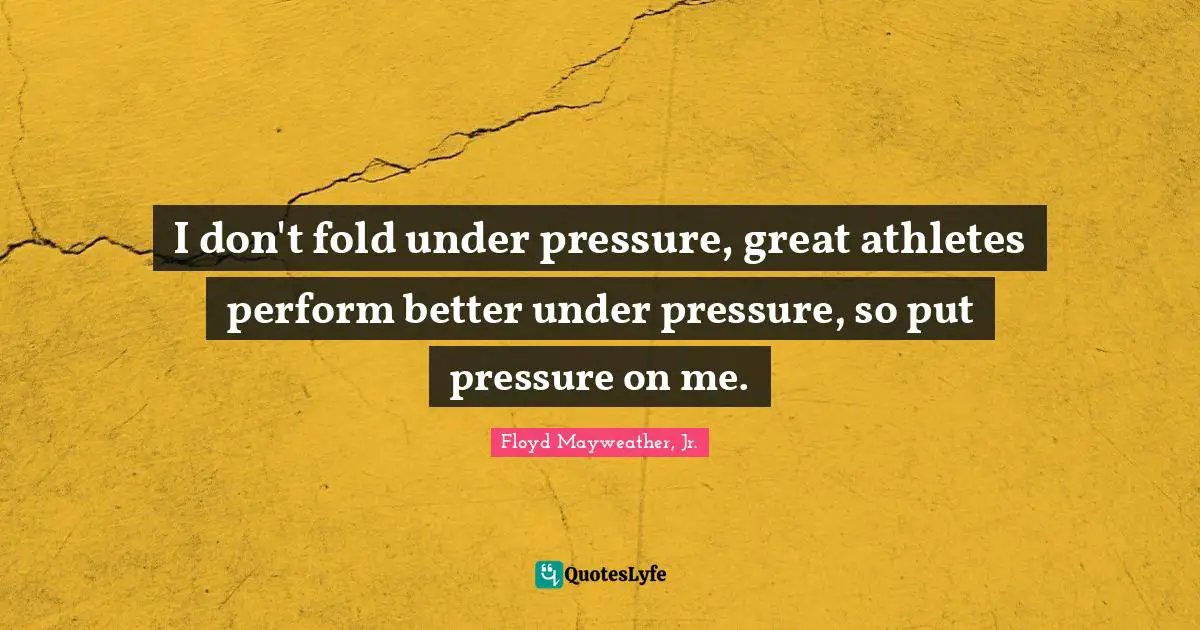 Floyd Mayweather, Jr. Quotes: "I don't fold under pressure, great athletes perform better under pressure, so put pressure on me."