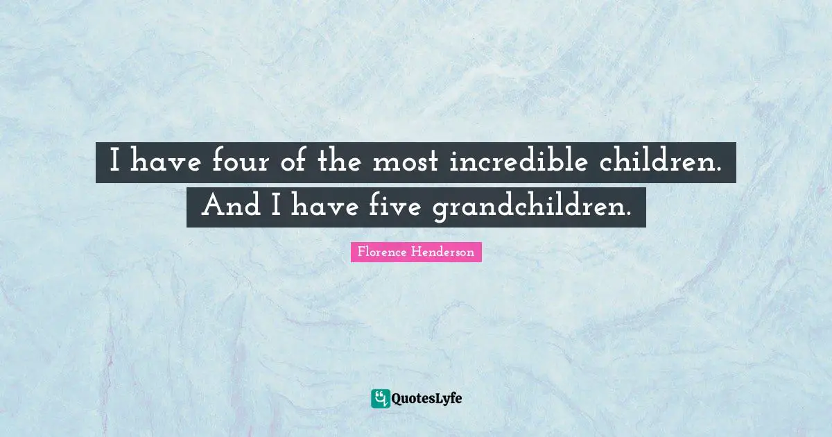 I have four of the most incredible children. And I have five grandchildren.