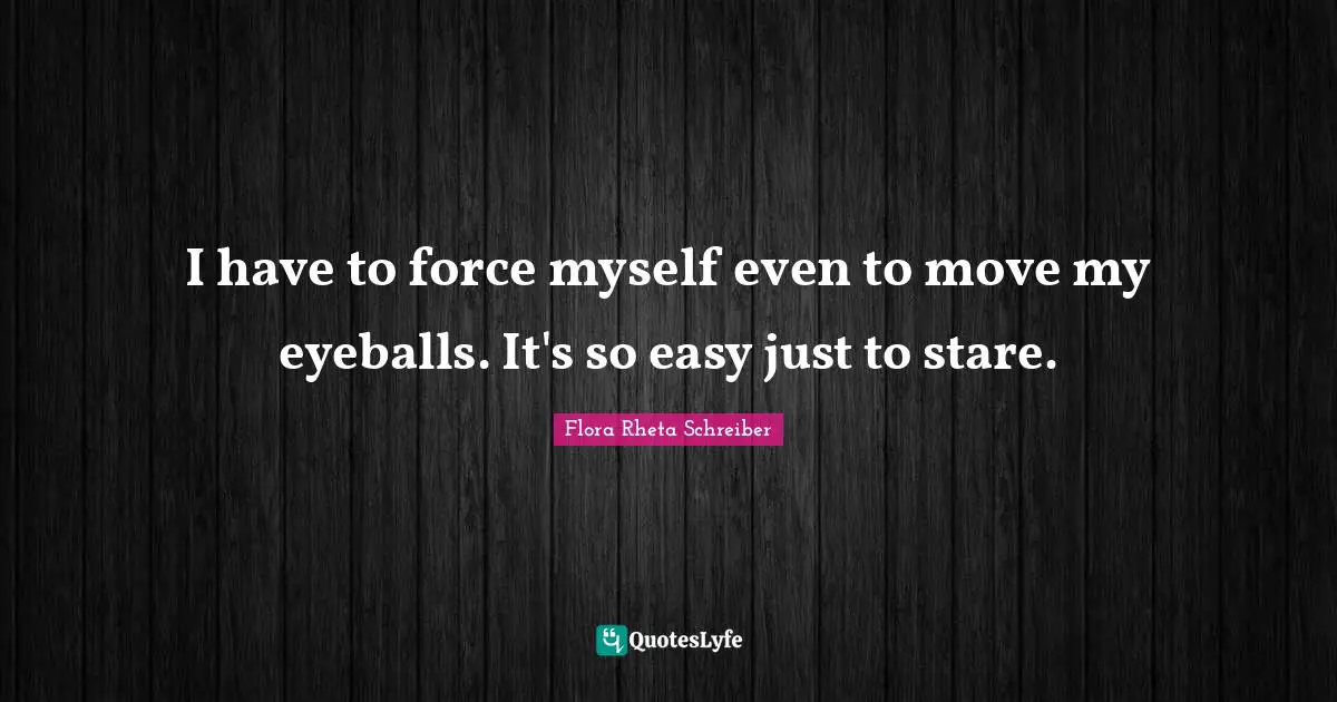 I have to force myself even to move my eyeballs. It's so easy just to stare.