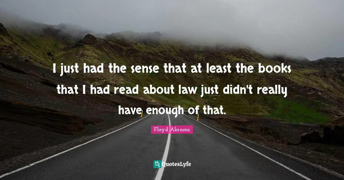 I just had the sense that at least the books that I had read about law just didn't really have enough of that.