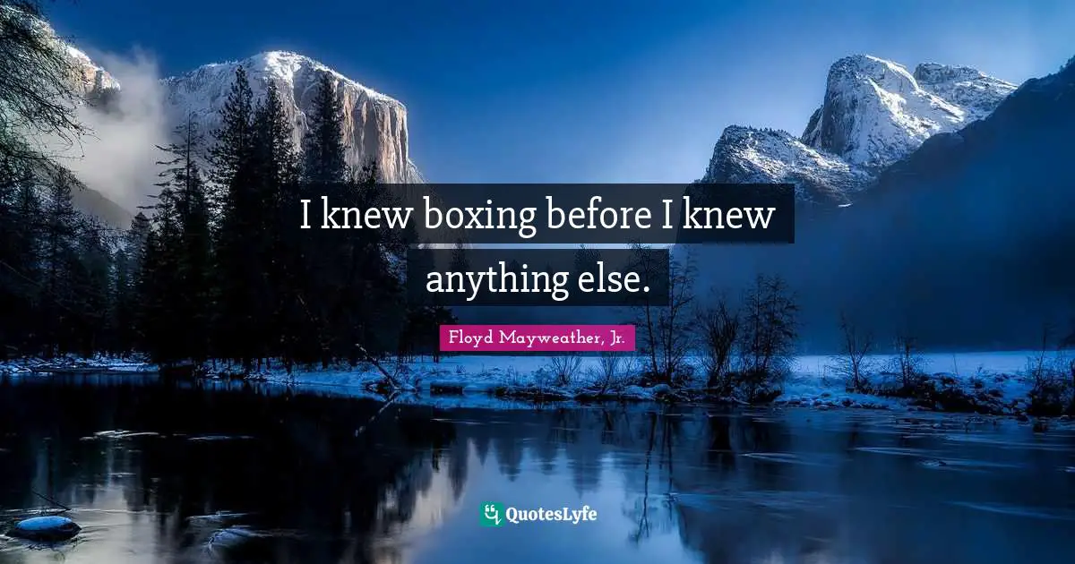 I knew boxing before I knew anything else.